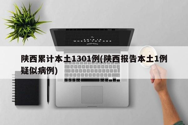 陕西累计本土1301例(陕西报告本土1例疑似病例)