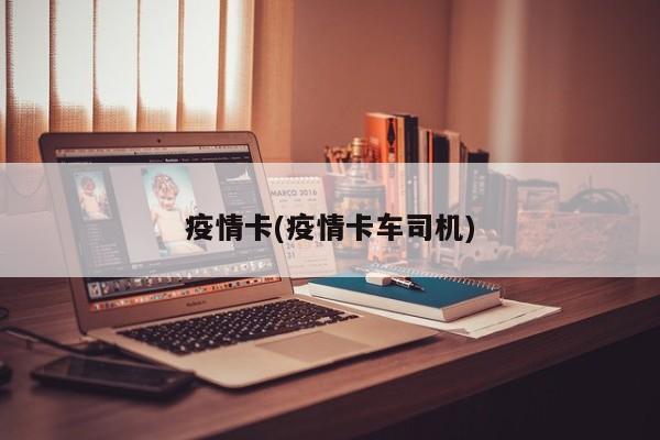 疫情卡(疫情卡车司机)