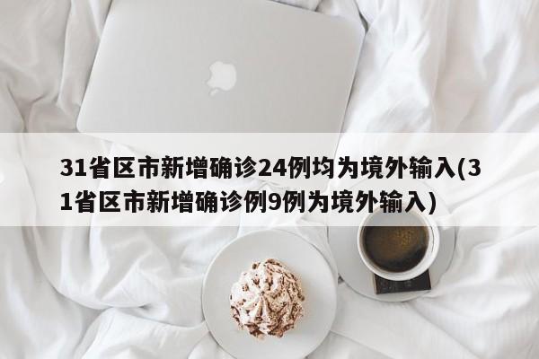31省区市新增确诊24例均为境外输入(31省区市新增确诊例9例为境外输入)