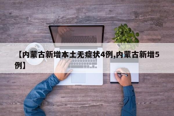 【内蒙古新增本土无症状4例,内蒙古新增5例】