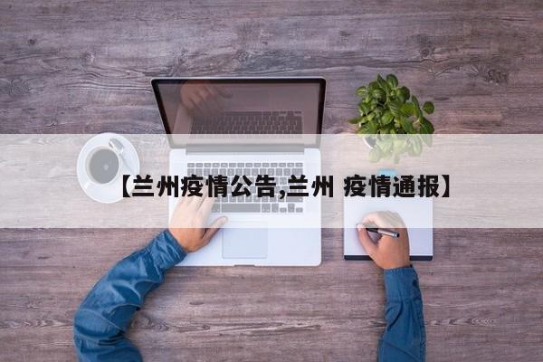 【兰州疫情公告,兰州 疫情通报】