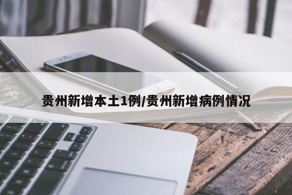 贵州新增本土1例/贵州新增病例情况