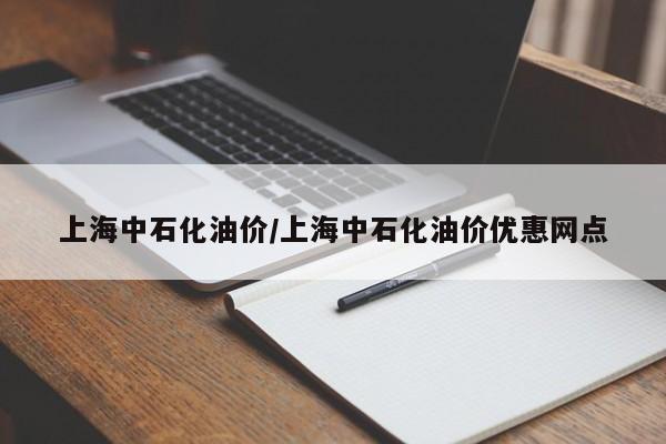 上海中石化油价/上海中石化油价优惠网点