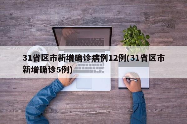 31省区市新增确诊病例12例(31省区市新增确诊5例)