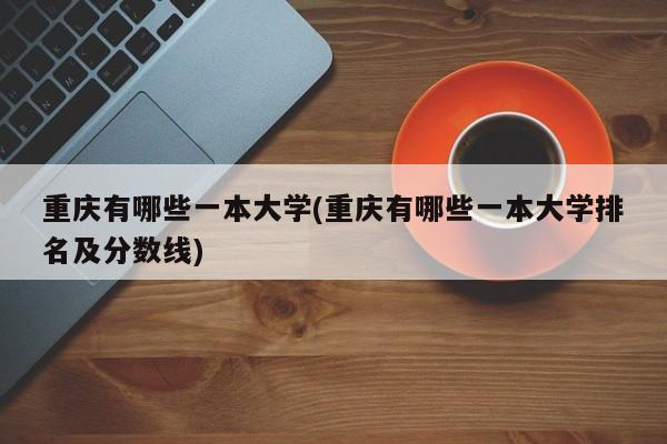 重庆有哪些一本大学(重庆有哪些一本大学排名及分数线)