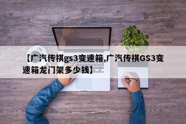 【广汽传祺gs3变速箱,广汽传祺GS3变速箱龙门架多少钱】
