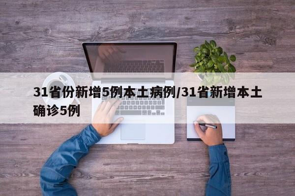 31省份新增5例本土病例/31省新增本土确诊5例