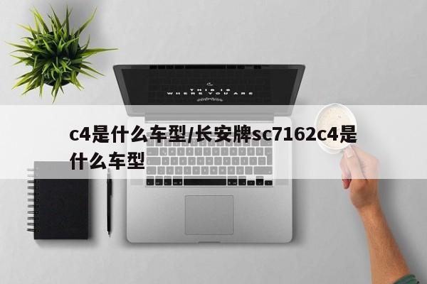 c4是什么车型/长安牌sc7162c4是什么车型