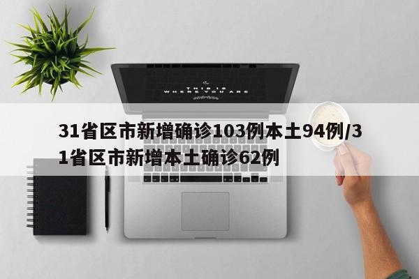 31省区市新增确诊103例本土94例/31省区市新增本土确诊62例