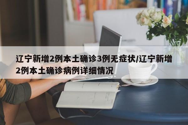 辽宁新增2例本土确诊3例无症状/辽宁新增2例本土确诊病例详细情况