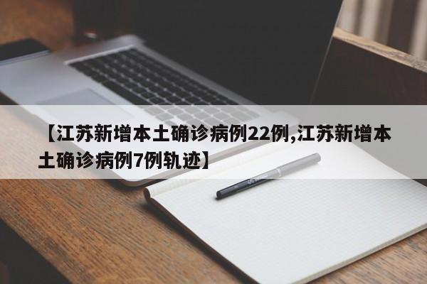 【江苏新增本土确诊病例22例,江苏新增本土确诊病例7例轨迹】