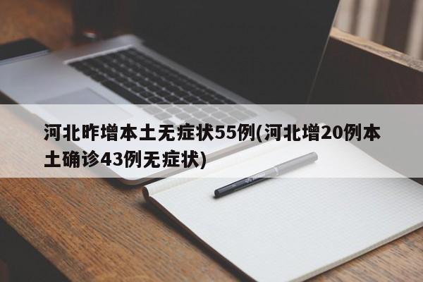 河北昨增本土无症状55例(河北增20例本土确诊43例无症状)