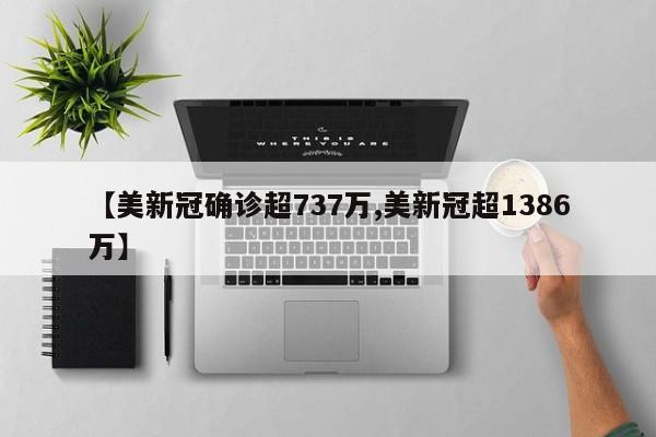 【美新冠确诊超737万,美新冠超1386万】